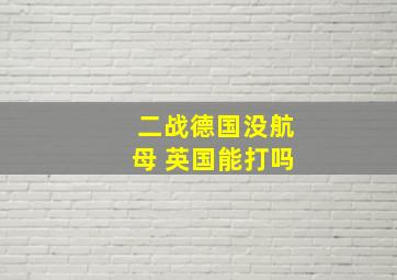 二战德国没航母 英国能打吗